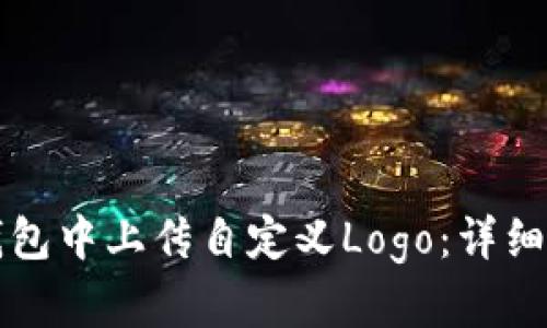 如何在TP钱包中上传自定义Logo：详细步骤与技巧
