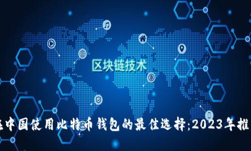 在中国使用比特币钱包的最佳选择：2023年推荐