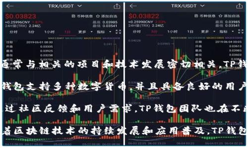 TP钱包（TP Wallet）是一款基于区块链技术的数字资产管理工具。它的推出时间通常与相关的项目和技术发展密切相关。TP钱包最初是在2018年开始逐步成形，并随着区块链技术的普及而不断发展和完善。

TP钱包的目标是为用户提供一个安全、便捷的数字资产存储、管理和交易平台。该钱包支持多种数字货币，并且具备良好的用户体验，受到越来越多用户的青睐。

在围绕TP钱包发展的过程中，它不断更新功能，完善安全措施，并适应市场需求。通过社区反馈和用户需求，TP钱包团队也在不断开发新的功能，力求在众多数字钱包中保持竞争力。

总之，TP钱包自诞生以来，就致力于为用户创造安全可靠的数字资产管理环境。随着区块链技术的持续发展和应用普及，TP钱包的未来也值得期待。