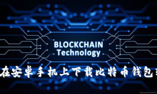如何在安卓手机上下载比特币钱包软件？