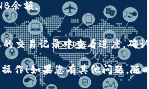 为了将CNB放入TP钱包，您可以按照以下步骤进行操作：

1. **下载并安装TP钱包**：
   首先，您需要从官网或者应用商店下载并安装TP钱包。如果您已经安装了，可以直接打开应用。

2. **创建或导入钱包**：
   如果您是第一次使用TP钱包，您需要创建一个新钱包。按照应用的提示设置密码并备份助记词。如果您已经有钱包，可以选择导入钱包，输入您的私钥或助记词进行恢复。

3. **添加CNB代币**：
   - 打开TP钱包，在主界面上找到“资产”或“币种”选项。
   - 点击“添加代币”或“搜索代币”，在搜索框中输入“CNB”。
   - 系统会显示相关的代币信息，确认正确后添加CNB。

4. **获取CNB地址**：
   您需要一个CNB的接收地址，以便可以向TP钱包转账。通常可以通过点击“接收”或“钱包地址”获取您的CNB地址。

5. **转账CNB**：
   - 如果您是在其他交易所或钱包中持有CNB，您需要找到转账选项，输入您的TP钱包中CNB的接收地址。
   - 输入要转账的数量并确认，交易完成后可以在TP钱包中查看到CNB余额。

6. **确认交易**：
   请注意，转账通常需要一段时间才能在区块链上确认。您可以在转账的交易记录中查看进度，确认交易是否成功。

以上是将CNB放入TP钱包的一般步骤。希望这些信息能帮助您顺利完成操作！如果您有其他问题，随时可以问我。