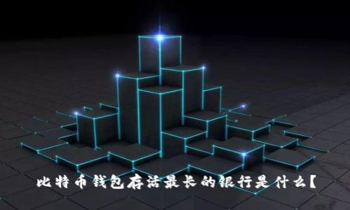 比特币钱包存活最长的银行是什么？