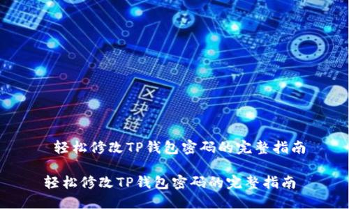  轻松修改TP钱包密码的完整指南

轻松修改TP钱包密码的完整指南