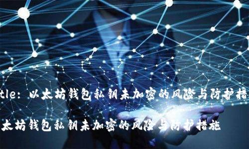 Title: 以太坊钱包私钥未加密的风险与防护措施

以太坊钱包私钥未加密的风险与防护措施