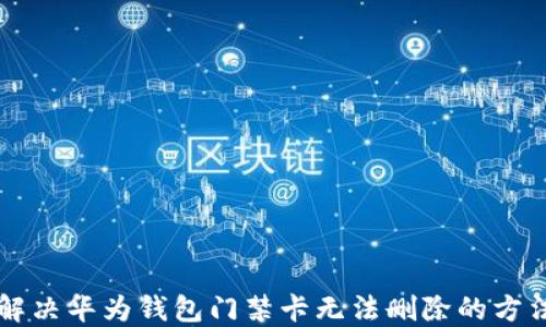 
解决华为钱包门禁卡无法删除的方法