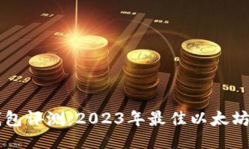 以太坊钱包评测：2023年最佳以太坊钱包推荐