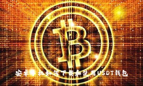 安卓手机如何下载和使用USDT钱包