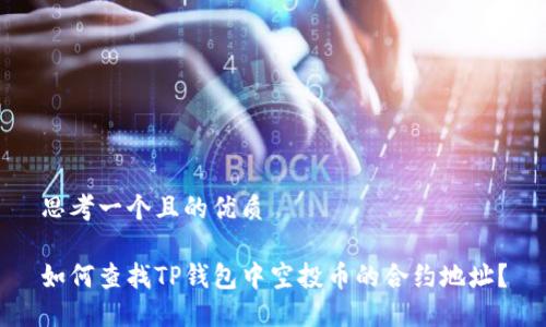 思考一个且的优质
如何查找TP钱包中空投币的合约地址?