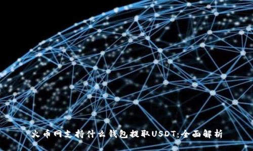 火币网支持什么钱包提取USDT：全面解析