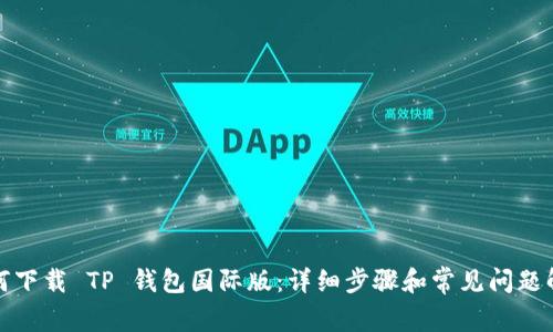 如何下载 TP 钱包国际版：详细步骤和常见问题解答
