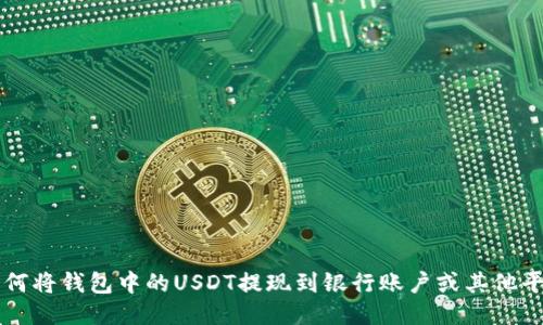 如何将钱包中的USDT提现到银行账户或其他平台
