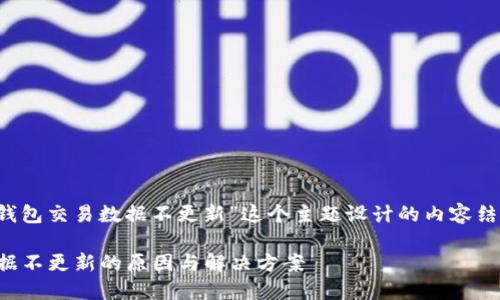 下面是为“t p钱包交易数据不更新”这个主题设计的内容结构及相关要素：

TP钱包交易数据不更新的原因与解决方案