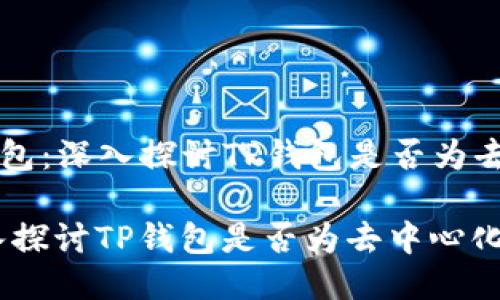 Title: TP钱包：深入探讨TP钱包是否为去中心化钱包

TP钱包：深入探讨TP钱包是否为去中心化钱包