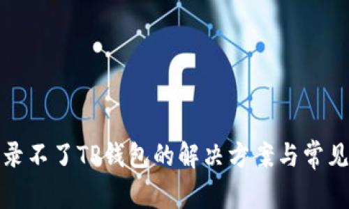 : 手机登录不了TP钱包的解决方案与常见问题解析