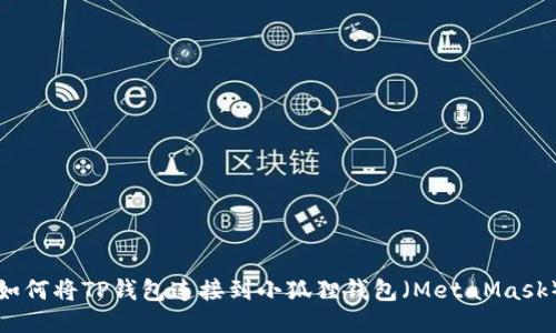 如何将TP钱包连接到小狐狸钱包（MetaMask）