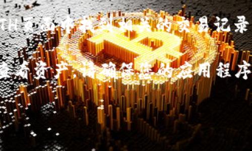 要获取您在ImToken钱包中的ETH金额，请遵循以下步骤：

1. **打开ImToken钱包**：
   启动您的ImToken应用程序并输入您的钱包密码或通过生物识别方式解锁。

2. **查看资产**：
   解锁后，您将看到一个资产概览页面。在这里，您可以看到持有的所有加密货币及其当前余额。

3. **选择以太坊（ETH）**：
   在资产列表中找到并点击“以太坊（ETH）”选项。您将被带到一个新页面，显示您当前持有的ETH数量。

4. **检查交易记录**：
   如果您需要查看以太坊的交易历史，可以在ETH页面中找到相关的交易记录，了解过去的交易情况。

如果出现任何问题，如找不到以太坊余额或无法查看资产，请确保您的应用程序已更新至最新版本，或者尝试重新启动应用程序。

如果您还有其他具体的疑问或问题，请告诉我！