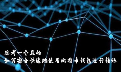 思考一个且的  
如何安全快速地使用比特币钱包进行转账