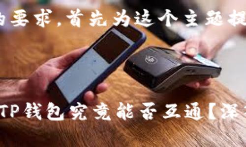 为了满足您的要求，首先为这个主题提供一个且的。

:

Web3钱包与TP钱包究竟能否互通？深入解析与指导