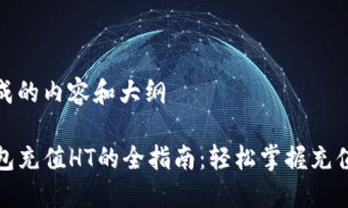 需完成的内容和大纲

TP钱包充值HT的全指南：轻松掌握充值流程