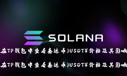 如何在TP钱包中查看泰达币（USDT）价格及其影响因素

如何在TP钱包中查看泰达币（USDT）价格及其影响因素