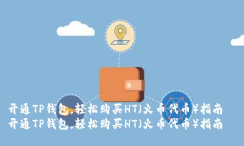 开通TP钱包，轻松购买HT（火币代币）指南  
开通TP钱包，轻松购买HT（火币代币）指南