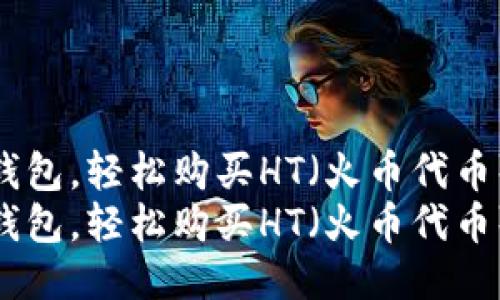 开通TP钱包,轻松购买HT(火币代币)指南
开通TP钱包,轻松购买HT(火币代币)指南