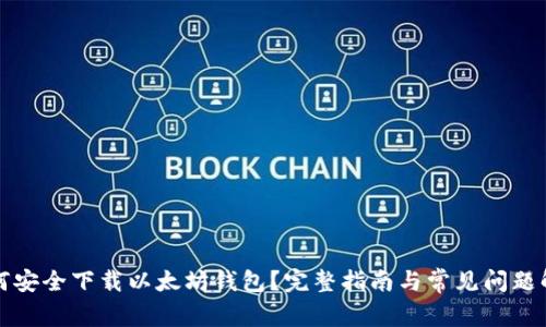 如何安全下载以太坊钱包？完整指南与常见问题解答