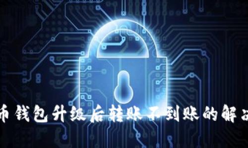 比特币钱包升级后转账不到账的解决方案