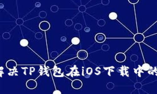 如何解决TP钱包在iOS下载中的问题？