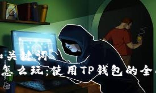 思考和关键词
TRX币怎么玩:使用TP钱包的全面指南