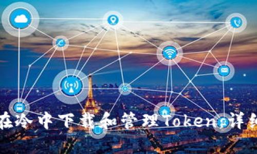 如何在冷中下载和管理Token：详细指南