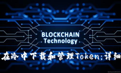 如何在冷中下载和管理Token：详细指南