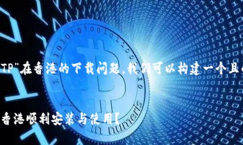 为了帮助你更好地理解关于“TP”在香港的下载问题，我们可以构建一个且的，并针对这个话题深入探讨。


TP香港下载问题解析：如何在香港顺利安装与使用？